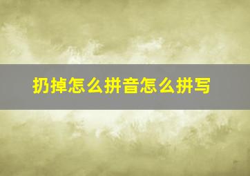 扔掉怎么拼音怎么拼写