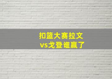 扣篮大赛拉文vs戈登谁赢了