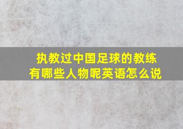 执教过中国足球的教练有哪些人物呢英语怎么说