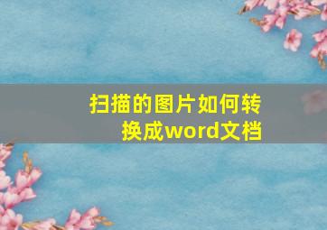 扫描的图片如何转换成word文档