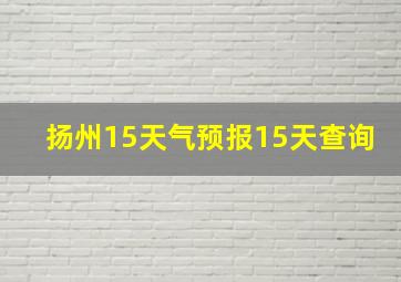 扬州15天气预报15天查询