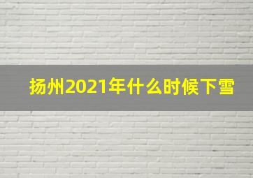 扬州2021年什么时候下雪