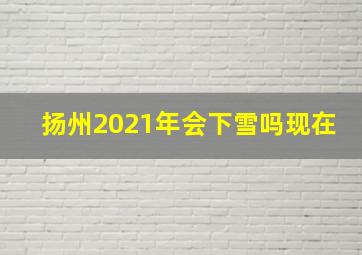 扬州2021年会下雪吗现在