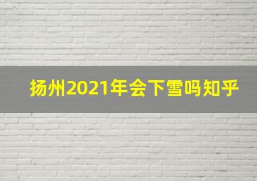 扬州2021年会下雪吗知乎