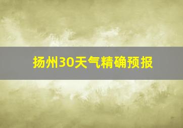 扬州30天气精确预报