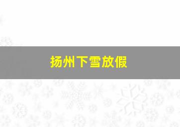 扬州下雪放假