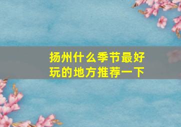 扬州什么季节最好玩的地方推荐一下