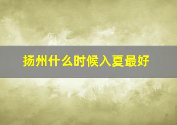 扬州什么时候入夏最好