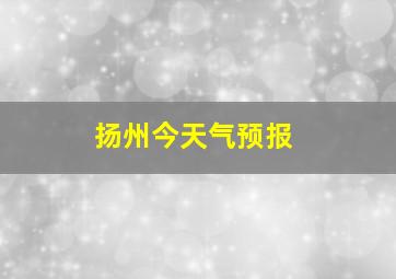 扬州今天气预报