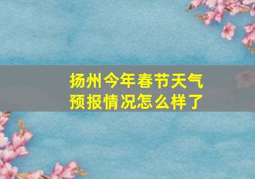 扬州今年春节天气预报情况怎么样了