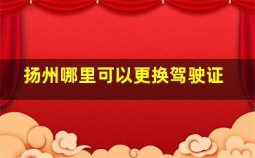 扬州哪里可以更换驾驶证