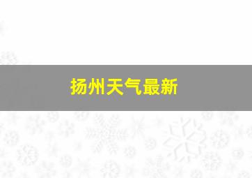 扬州天气最新