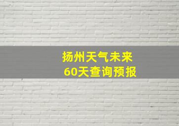 扬州天气未来60天查询预报