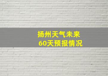 扬州天气未来60天预报情况