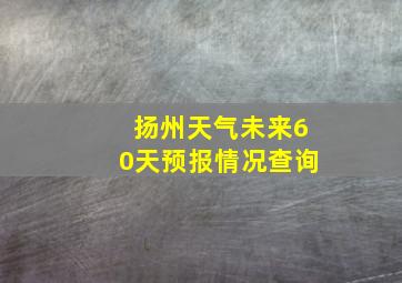 扬州天气未来60天预报情况查询