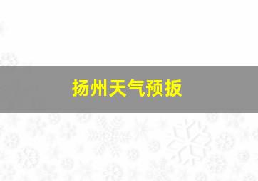 扬州天气预扳