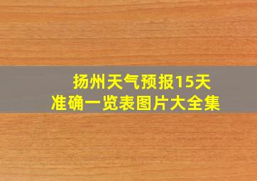 扬州天气预报15天准确一览表图片大全集