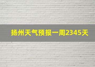 扬州天气预报一周2345天