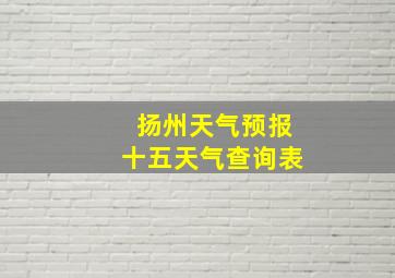 扬州天气预报十五天气查询表