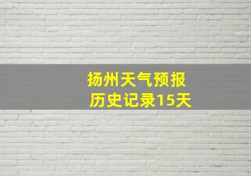 扬州天气预报历史记录15天