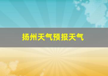 扬州天气预报天气