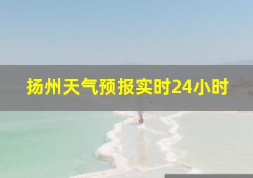 扬州天气预报实时24小时