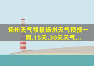 扬州天气预报扬州天气预报一周,15天,30天天气...