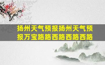 扬州天气预报扬州天气预报万宝路路西路西路西路