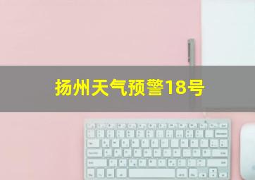 扬州天气预警18号