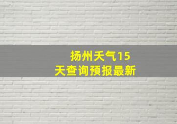 扬州夭气15天查询预报最新