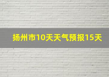 扬州市10天天气预报15天