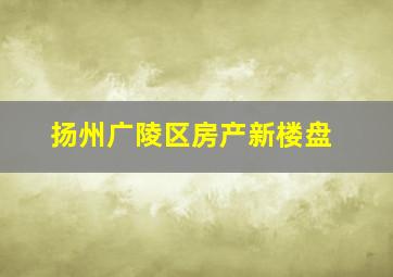 扬州广陵区房产新楼盘