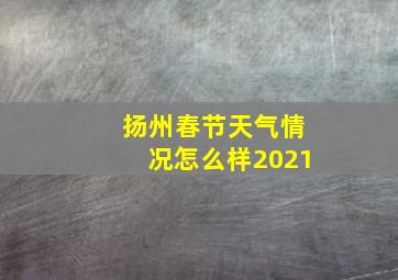 扬州春节天气情况怎么样2021