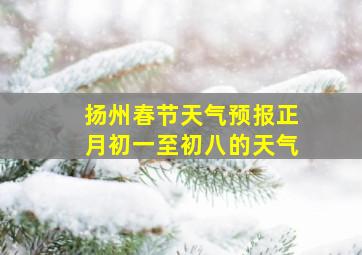 扬州春节天气预报正月初一至初八的天气