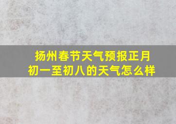 扬州春节天气预报正月初一至初八的天气怎么样