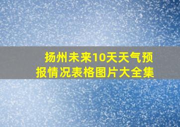 扬州未来10天天气预报情况表格图片大全集