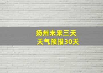 扬州未来三天天气预报30天