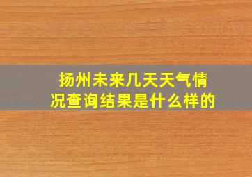 扬州未来几天天气情况查询结果是什么样的