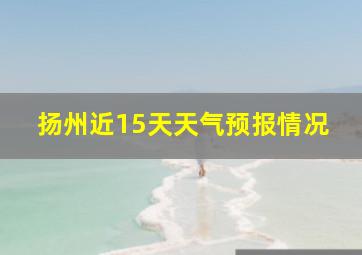 扬州近15天天气预报情况