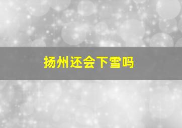 扬州还会下雪吗