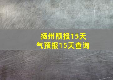 扬州预报15天气预报15天查询