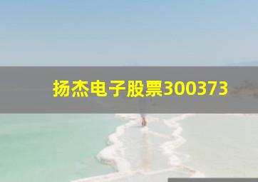 扬杰电子股票300373