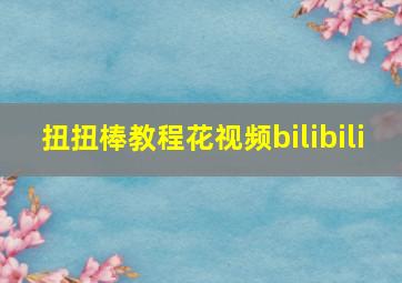 扭扭棒教程花视频bilibili