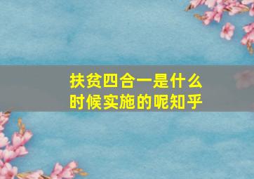 扶贫四合一是什么时候实施的呢知乎