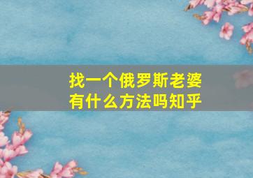 找一个俄罗斯老婆有什么方法吗知乎