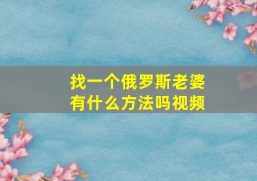 找一个俄罗斯老婆有什么方法吗视频