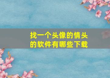 找一个头像的情头的软件有哪些下载