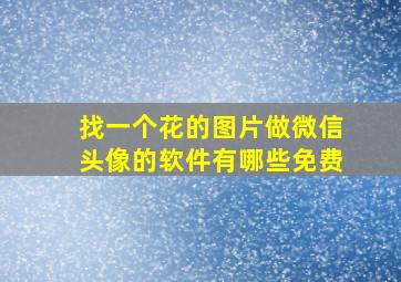 找一个花的图片做微信头像的软件有哪些免费