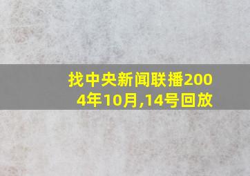 找中央新闻联播2004年10月,14号回放