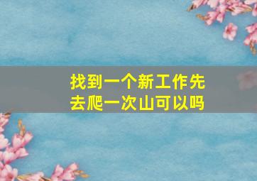 找到一个新工作先去爬一次山可以吗